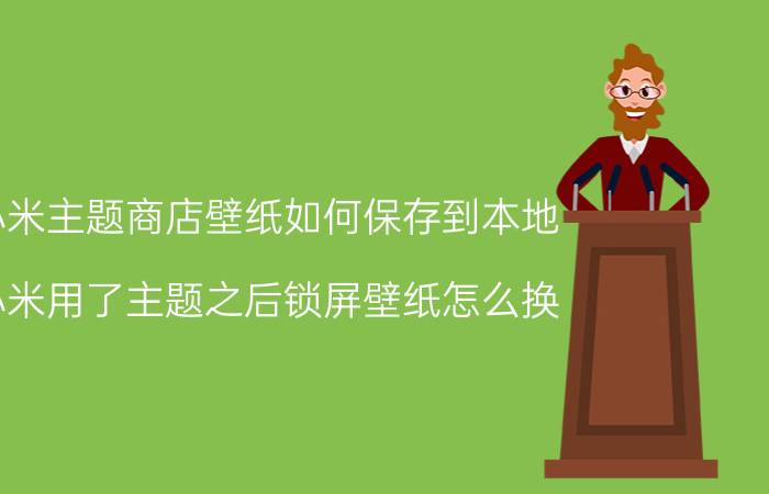 小米主题商店壁纸如何保存到本地 小米用了主题之后锁屏壁纸怎么换？